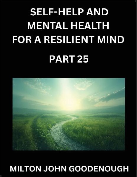 Self-help and Mental Health for a Resilient Mind (Part 25): Navigating Lifes Challenges with Strength and Serenity, Cultivating Inner Peace in a Chaotic World, Transforming Pain into Power