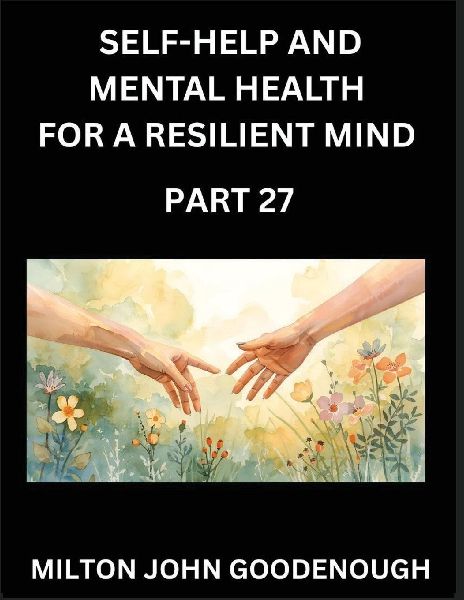 Self-help and Mental Health for a Resilient Mind (Part 27): Navigating Lifes Challenges with Strength and Serenity, Cultivating Inner Peace in a Chaotic World, Transforming Pain into Power