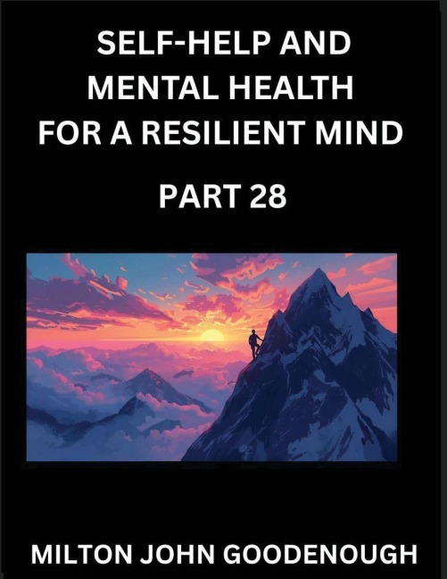 Self-help and Mental Health for a Resilient Mind (Part 28): Navigating Lifes Challenges with Strength and Serenity, Cultivating Inner Peace in a Chaotic World, Transforming Pain into Power