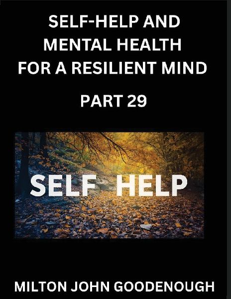 Self-help and Mental Health for a Resilient Mind (Part 29): Navigating Lifes Challenges with Strength and Serenity, Cultivating Inner Peace in a Chaotic World, Transforming Pain into Power