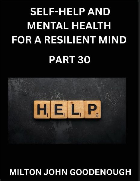 Self-help and Mental Health for a Resilient and Happy Mind (Part 30): Navigating Lifes Challenges with Strength and Serenity, Cultivating Inner Peace in a Chaotic World, Transforming Pain into Power