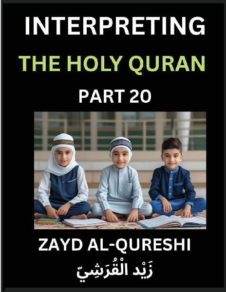 Interpreting The Holy Quran (Part 20)- Divine Lessons for Kids, Young and Adults, Essays on Divine Guidance Philosophy, Spiritualism and Human Understanding, Illuminating the Path, Reflective Essays on the Qurans Wisdom, Divine Words, Human Hearts, Islam