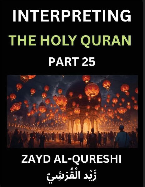 Interpreting The Holy Quran (Part 25)- Shedding Light on the Sacred Journey: Profound Teachings and Thoughtful Essays on Spiritual Direction, Insight into Humanity, and the Sagacity of the Quran