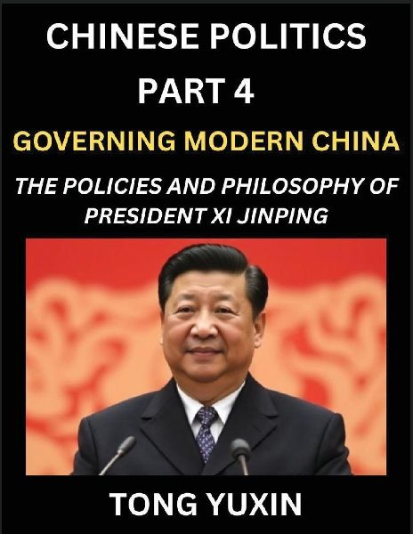 Chinese Politics (Part 4)- Governing Modern China, The Policies and Philosophy of President Xi Jinping¿Leadership Vision, Corruption Crackdown, Transparency and Accountability, Socialist Governance with Chinese Characteristics: Principles and Progress