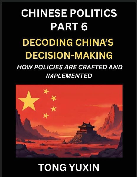 Chinese Politics (Part 6)- Decoding Chinas Decision-Making, How Policies Are Crafted and Implemented, Transforming Ideology into Action, The Art of Chinese Governance, The Inner Workings of Chinas Policy Machine: Principles and Progress