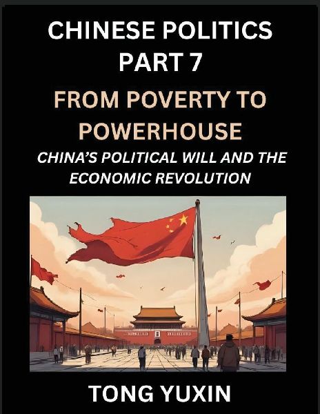 Chinese Politics (Part 7)- From Poverty to Powerhouse, Chinas Political Will and the Economic Revolution, How Chinas Decisions Drove Its Economic Miracle, Prosperity through Market and Rural Revitalization: Principles and Progress