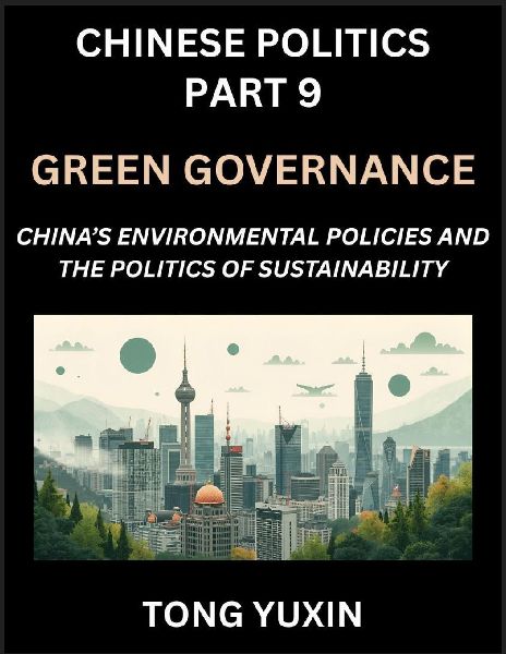 Chinese Politics (Part 9)- Green Governance, Chinas Environmental Policies and the Politics of Sustainability, Growth, Governance, and Environmental Limits, Balancing Economic Growth and Ecological Integrity in Policy Frameworks: Principles and Progress