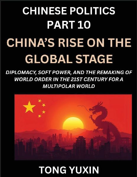 Chinese Politics (Part 10)- Chinas Rise on the Global Stage, Diplomacy, Soft Power, and the Remaking of World Order in the 21st Century for a Multipolar World: Principles and Progress