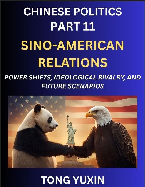 Chinese Politics (Part 11)- Sino-American Relations, Power Shifts, Ideological Rivalry, and Future Scenarios, Strategic Competition, Trade Wars, and the Dance Towards Cooperation or Conflict: Principles and Progress