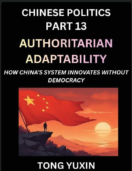 Chinese Politics (Part 13)- Authoritarian Adaptability, How Chinas System Innovates Without Democracy, Chinas Path to Innovation Beyond Democracy, Surviving and Thriving Without Democratic Checks: Principles and Progress