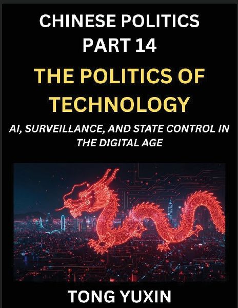 Chinese Politics (Part 14)- The Politics of Technology, AI, Surveillance, and State Control in the Digital Age, The Algorithmic State, How China Harnesses AI for Social Control and Economic Dominance, Chinas Tech-Powered Path to Modernization: Principles