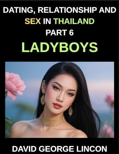 Dating, Relationship and Sex in Thailand (Part 6)- Ladyboys, Beyond the Binary, Love, Desire, and Identity with Thailand's Ladyboys, A Candid Look at ... and Sexual Health with Thailand's Ladyboys