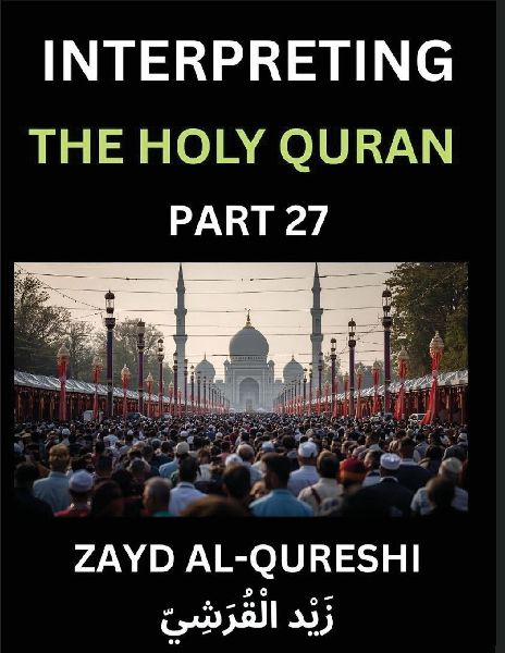 Interpreting The Holy Quran (Part 27)- Guiding Lights, Essays for All Ages on Quranic Wisdom, Spiritual Growth, and the Heart of Islam