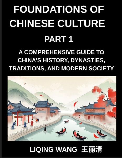 Foundations of Chinese Culture (Part 1)- A Comprehensive Guide to Chinas History, Dynasties, Traditions, and Modern Society for Expats and Foreigners Learning About Chinese Culture