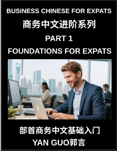 Business Chinese for Expats (Part 1)- Foundations for Expats, Complete Beginner Guide to Mandarin for Workplace Communication, Professional Etiquette, and Real Life Business Conversations in Chinese Culture