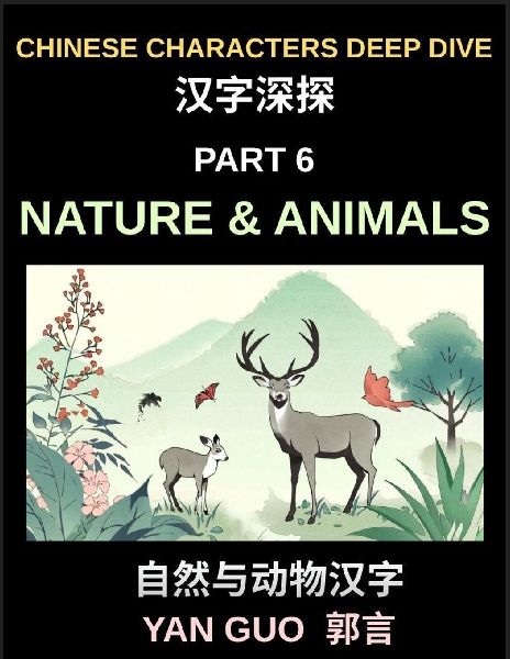 Chinese Characters Deep Dive (Part 6)- Chinese Characters for Nature & Animals, A Complete Guide to Learning Mandarin Vocabulary, Verbs, Idioms, and Proverbs Related to the Natural World