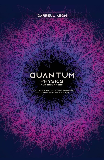 Quantum Physics for Beginners: An Easy Guide for Discovering the Hidden Side of Reality One Speck at a Time
