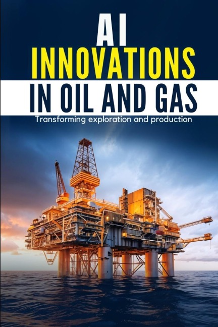 AI Innovations in Oil and Gas: Transforming Exploration and Production