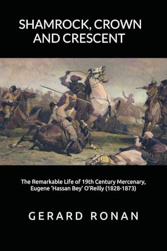 Shamrock, Crown and Crescent The Remarkable Life of 19th Century Mercenary, Eugene 'Hassan Bey' O'Reilly (1828-1873)