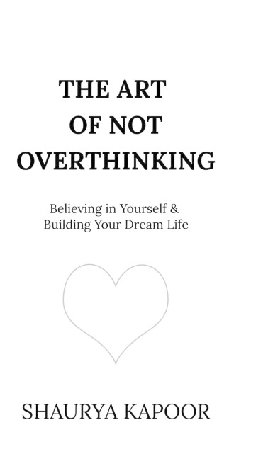 The Art of Not Overthinking: Believing in Yourself and Building Your Dream Life