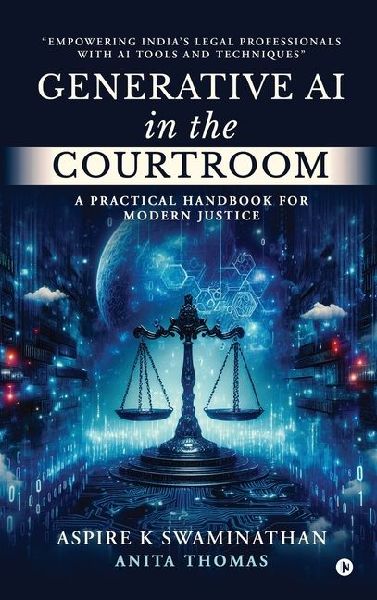 Generative AI in the Courtroom: A Practical Handbook for Modern Justice: Empowering India's Legal Professionals with AI Tools and Techniques