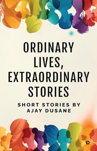 Ordinary Lives, Extraordinary Stories Short Stories by Ajay Dusane