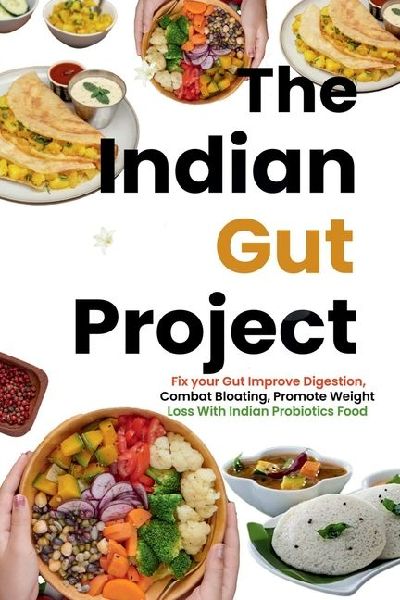 The Indian Gut Project: Fix your Gut Improve Digestion, Combat Bloating, Promote Weight Loss With Indian Probiotics Foods