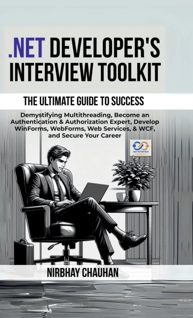 .Net Developer's Interview Toolkit: Demystifying Multithreading, Become an Authentication & Authorization Expert, Develop WinForms, WebForms, Web Services, & WCF, and Secure Your Career