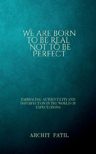 We are born to be Real; Not to be perfect: Embracing Authenticity and imperfection in the world of expectations