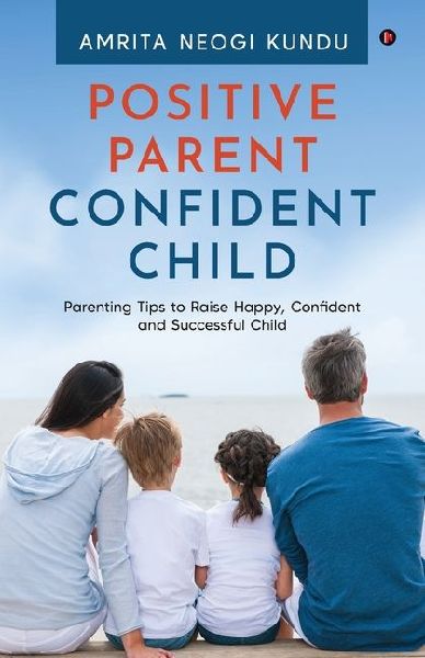 Positive Parent Confident Child: Parenting Tips to Raise Happy, Confident and Successful Child