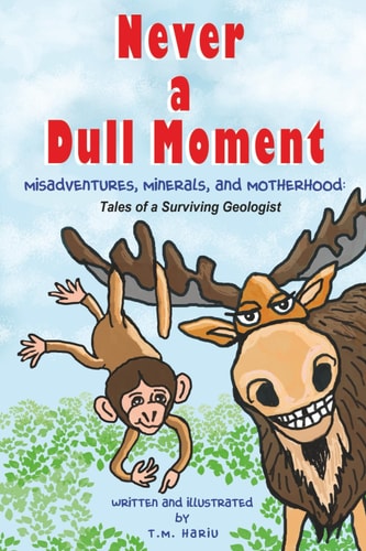 Never a Dull Moment Misadventures, Minerals, and Motherhood: Tales of a Surviving Geologist
