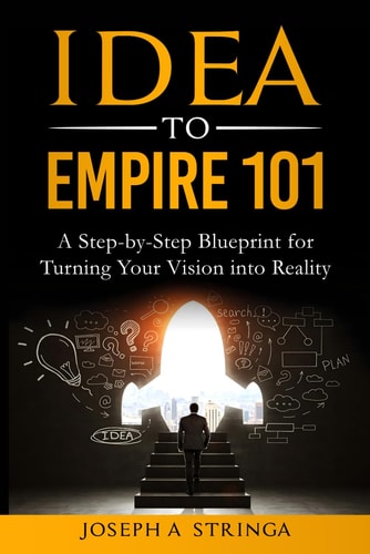 Idea To Empire 101 A Step-by-Step Blueprint for Turning Your Vision Into Reality