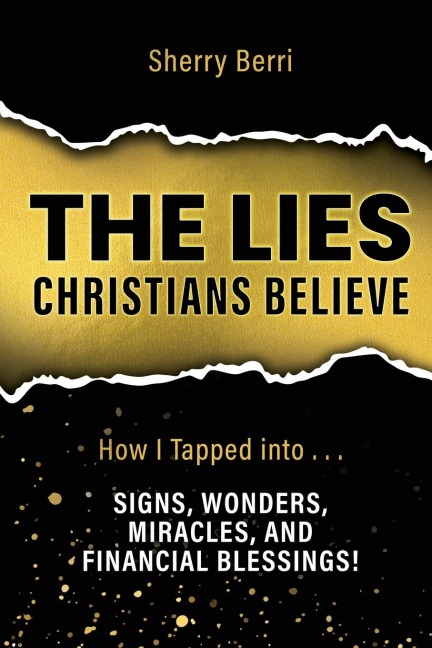 The Lies Christians Believe: How I Tapped Into...Signs, Wonders, Miracles, and Financial Blessings!