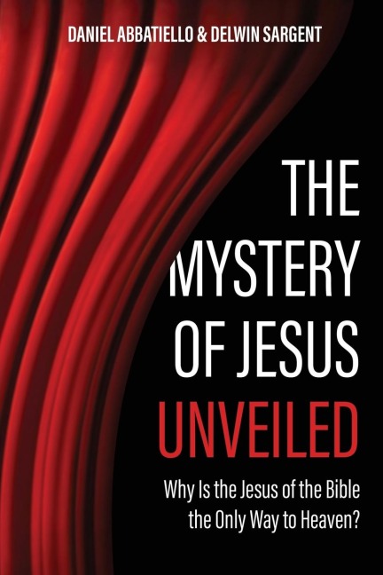 The Mystery of Jesus Unveiled: Why is the Jesus of the Bible the Only Way to Heaven?