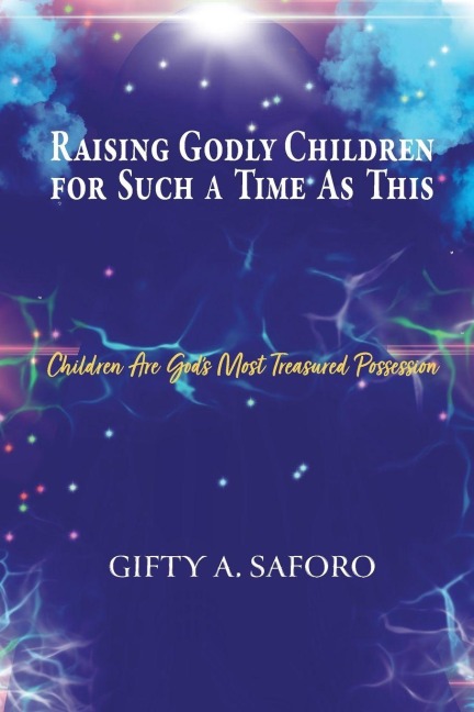Raising Godly Children for Such a Time As This: Children Are God's Most Treasured Possession