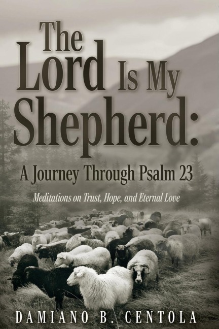 The Lord Is My Shepherd: A Journey Through Psalm 23; Meditations on Trust, Hope, and Eternal Love