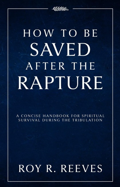 How to Be Saved After the Rapture: A Concise Handbook for Spiritual Survival During the Tribulation
