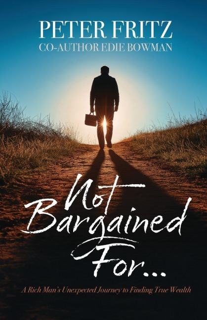 Not Bargained For...: A Rich Mans Unexpected Journey to Finding True Wealth