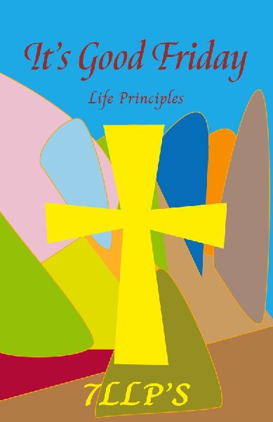 It's Good Friday: 7LLP's Life Principles