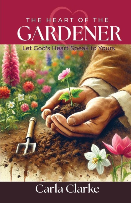 The Heart of the Gardener: Let God's Heart Speak to Yours