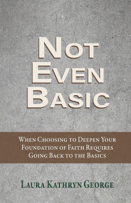 Not Even Basic: When Choosing to Deepen Your Foundation of Faith Requires Going Back to the Basics
