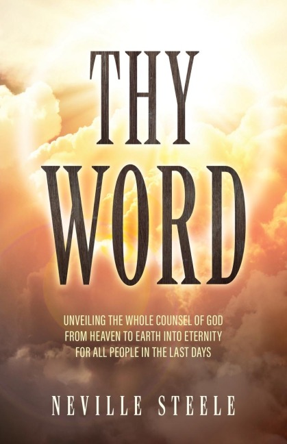 Thy Word: Unveiling the Whole Counsel of God From Heaven to Earth Into Eternity for all People in the Last Days