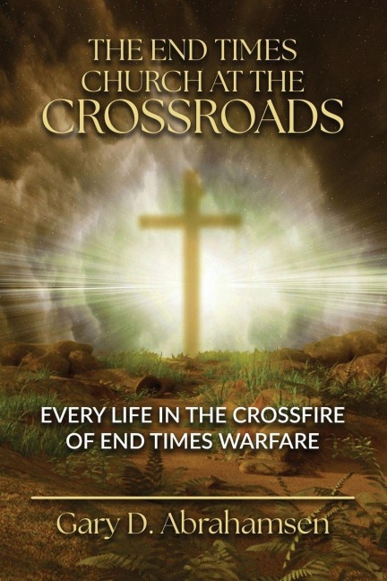 The End Times Church at the Crossroads: Every Life in the Crossfire of End Times Warfare