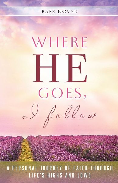 Where He Goes, I Follow: A Personal Journey of Faith Through Lifes Highs and Lows