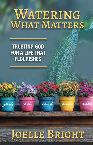 Watering What Matters: Trusting God for a Life that Flourishes