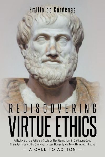 Rediscovering Virtue Ethics: Reflections on the Failure to Socialize New Generations in Cultivating Good Character Traits and the Challenge to Lead Humanity to a More Harmonious Future --A Call To Action--
