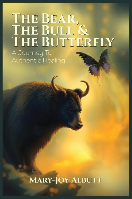 THE BEAR, THE BULL AND THE BUTTERFLY: A Journey To Authentic Healing
