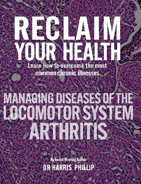 RECLAIM YOUR HEALTH - MANAGING DISEASES OF THE LOCOMOTOR SYSTEM - ARTHRITIS: Learn how to overcome the most common chronic illnesses