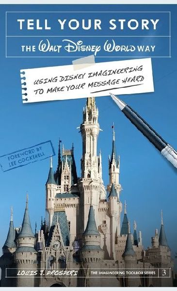 Tell Your Story the Walt Disney World Way: Using Disney Imagineering to Make Your Message Heard