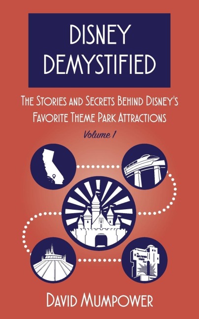 Disney Demystified: The Stories and Secrets Behind Disneys Favorite Theme Park Attractions Volume 1